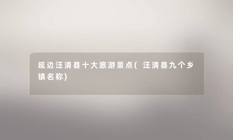 延边汪清县一些旅游景点(汪清县九个乡镇名称) 延边汪清县一些旅游景点(汪清县九个乡镇名称)
