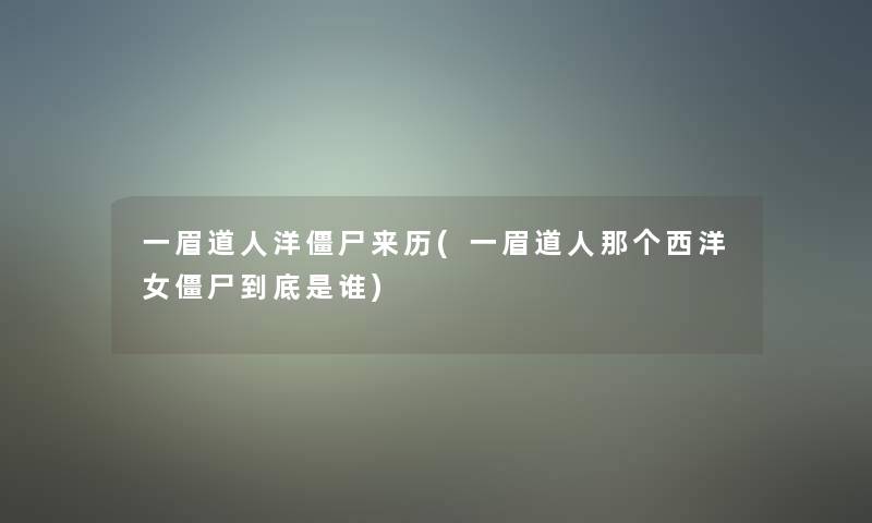 一眉道人洋僵尸来历(一眉道人那个西洋女僵尸到底是谁) 一眉道人洋僵尸来历(一眉道人那个西洋女僵尸到底是谁)