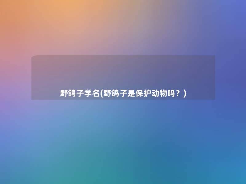 野鸽子学名(野鸽子是保护动物吗?) 野鸽子学名(野鸽子是保护动物吗?)