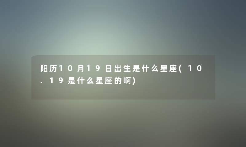 阳历10月19日出生是什么星座(10.19是什么星座的啊)