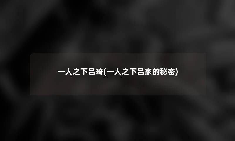 一人之下吕琦(一人之下吕家的秘密) 一人之下吕琦(一人之下吕家的秘密)