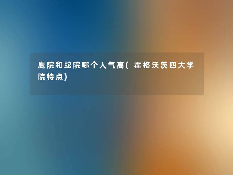 鹰院和蛇院哪个人气高(霍格沃茨四大学院特点) 鹰院和蛇院哪个人气高(霍格沃茨四大学院特点)
