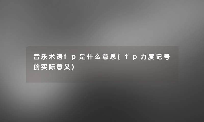 音乐术语fp是什么意思(fp力度记号的实际意义)