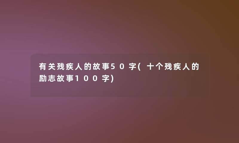 有关残疾人的故事50字(十个残疾人的励志故事100字) 有关残疾人的故事50字(十个残疾人的励志故事100字)
