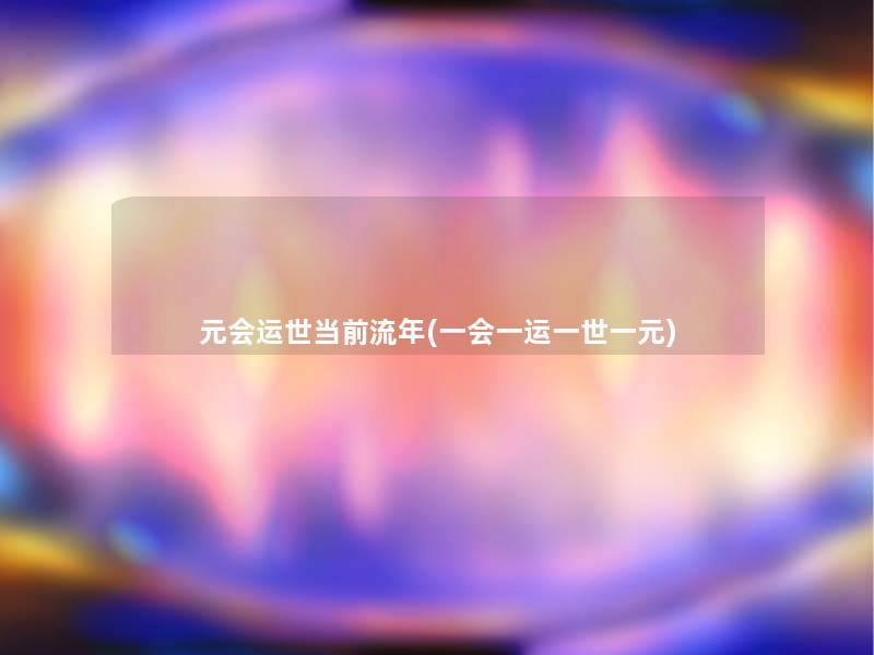 元会运世当前流年(一会一运一世一元) 元会运世当前流年(一会一运一世一元)