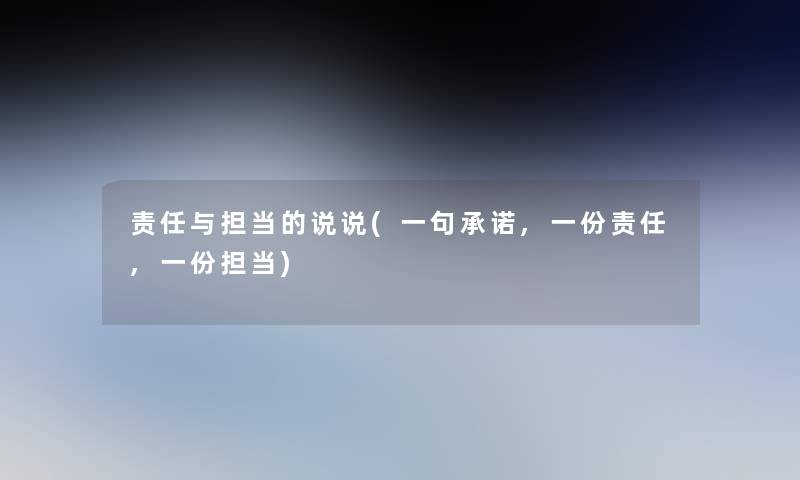 责任与担当的说说(一句承诺,一份责任,一份担当) 责任与担当的说说(一句承诺,一份责任,一份担当)