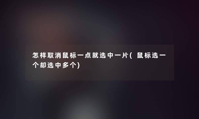 怎样取消鼠标一点就选中一片(鼠标选一个却选中多个) 怎样取消鼠标一点就选中一片(鼠标选一个却选中多个)