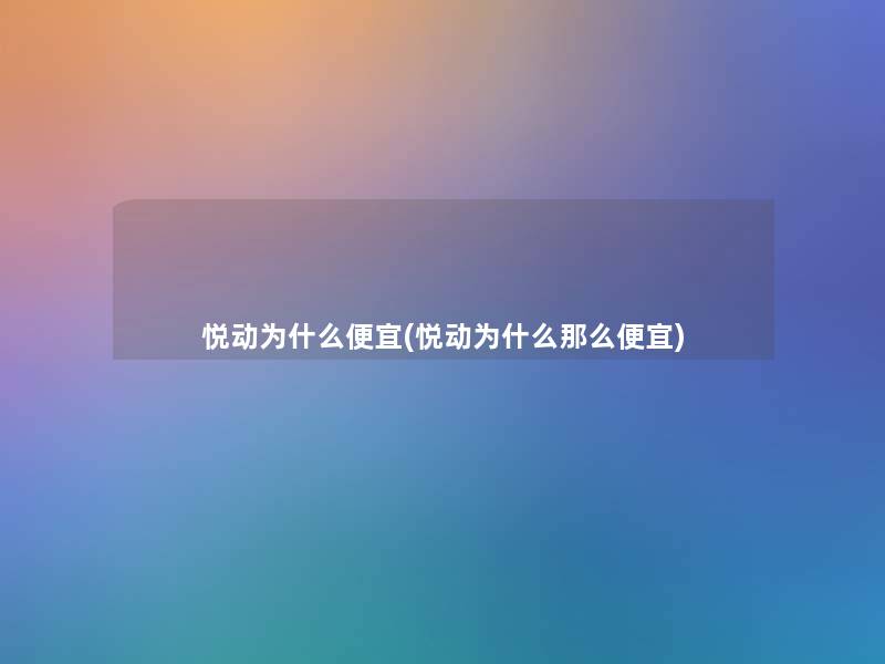 悦动为什么便宜(悦动为什么便宜) 悦动为什么便宜(悦动为什么便宜)