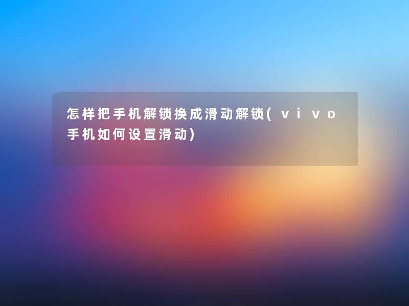 怎样把手机解锁换成滑动解锁(vivo手机如何设置滑动) 怎样把手机解锁换成滑动解锁(vivo手机如何设置滑动)