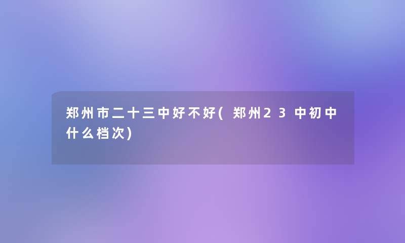 郑州市二十三中好不好(郑州23中初中什么档次)