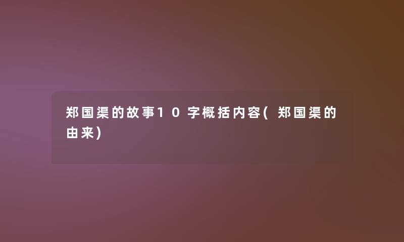 郑国渠的故事10字概括内容(郑国渠的由来) 郑国渠的故事10字概括内容(郑国渠的由来)