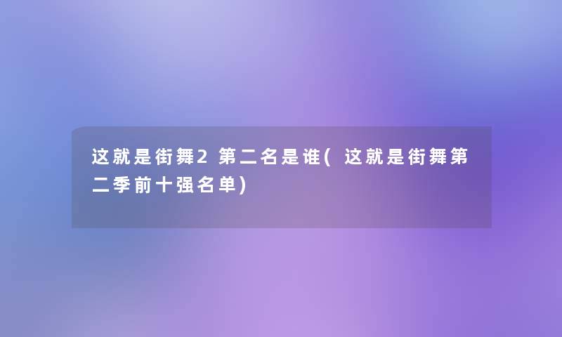 这就是街舞2第二名是谁(这就是街舞第二季前十强名单) 这就是街舞2第二名是谁(这就是街舞第二季前十强名单)
