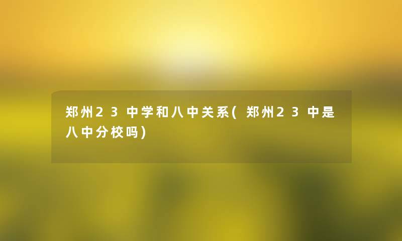 郑州23中学和八中关系(郑州23中是八中分校吗) 郑州23中学和八中关系(郑州23中是八中分校吗)