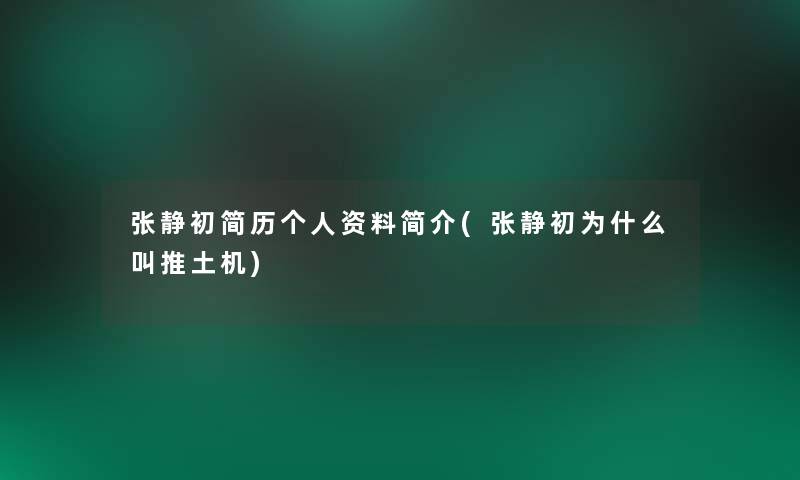 张静初简历个人资料简介(张静初为什么叫推土机) 张静初简历个人资料简介(张静初为什么叫推土机)