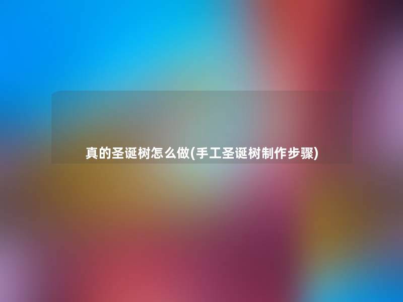 真的圣诞树怎么做(手工圣诞树制作步骤) 真的圣诞树怎么做(手工圣诞树制作步骤)