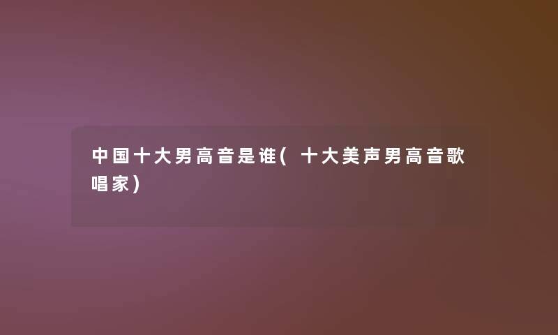 中国一些男高音是谁(一些美声男高音歌唱家) 中国一些男高音是谁(一些美声男高音歌唱家)