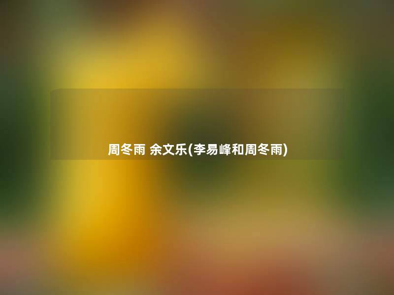周冬雨 余文乐(李易峰和周冬雨)