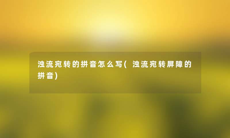 浊流宛转的拼音怎么写(浊流宛转屏障的拼音) 浊流宛转的拼音怎么写(浊流宛转屏障的拼音)