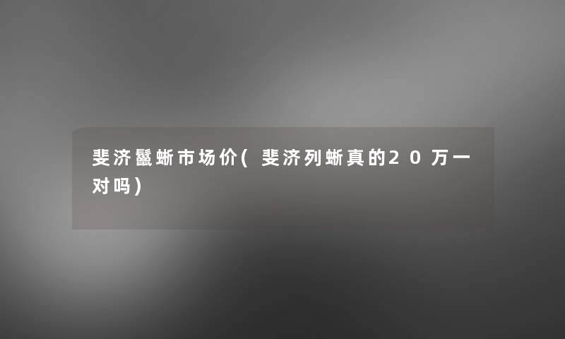 斐济鬣蜥市场价(斐济列蜥真的20万一对吗) 斐济鬣蜥市场价(斐济列蜥真的20万一对吗)