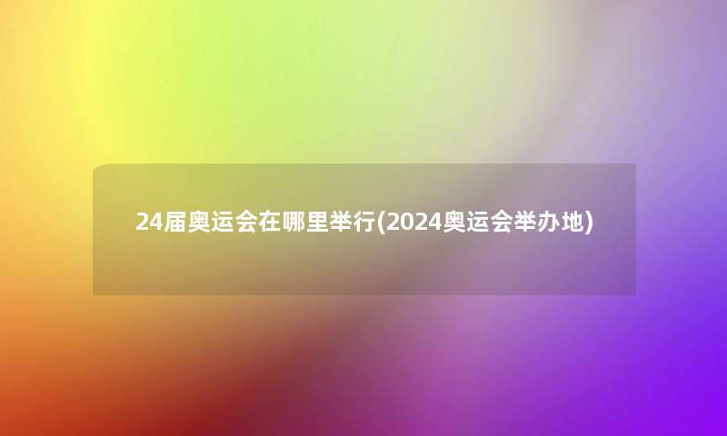 24届奥运会在哪里举行(2024奥运会举办地)