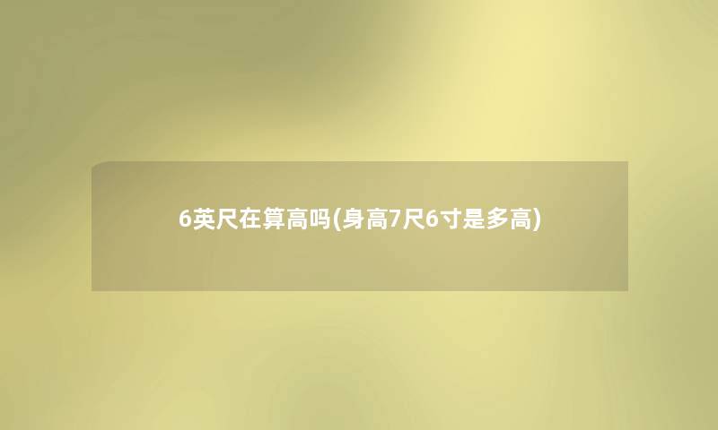 6英尺在算高吗(身高7尺6寸是多高)