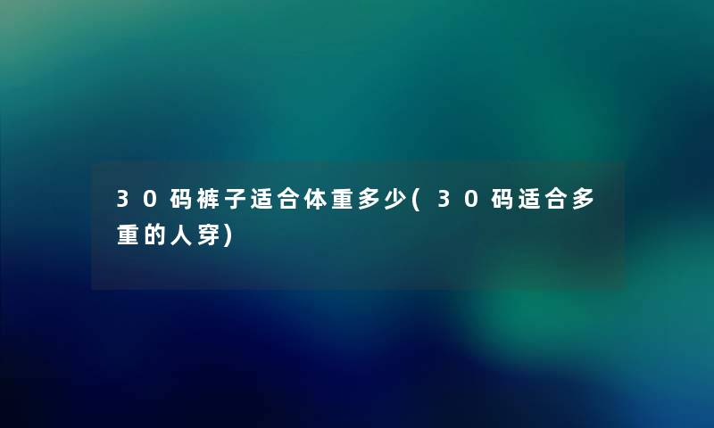 30码裤子适合体重多少(30码适合多重的人穿) 30码裤子适合体重多少(30码适合多重的人穿)