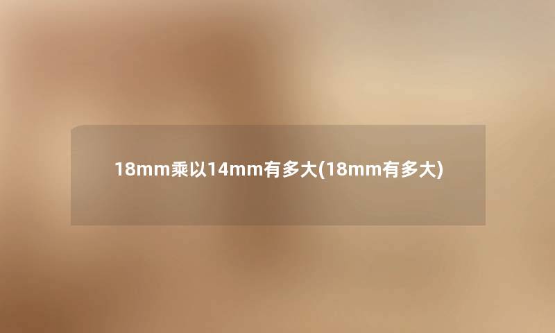 18mm乘以14mm有多大(18mm有多大)