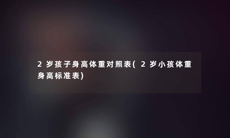 2岁孩子身高体重对照表(2岁小孩体重身高标准表) 2岁孩子身高体重对照表(2岁小孩体重身高标准表)