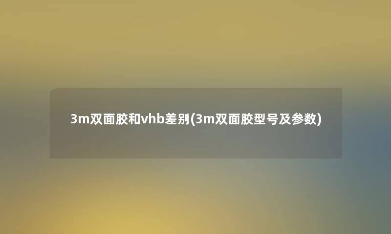 3m双面胶和vhb差别(3m双面胶型号及参数)