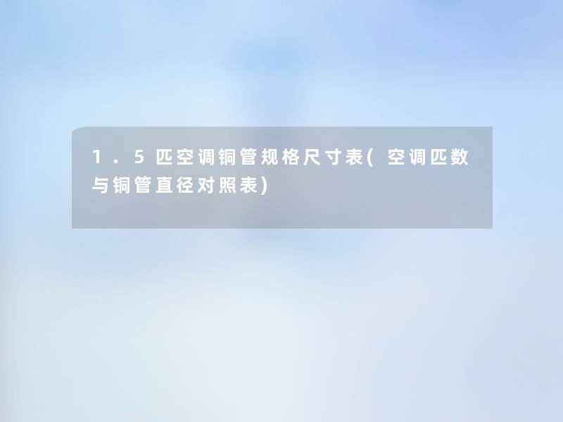 1.5匹空调铜管规格尺寸表(空调匹数与铜管直径对照表) 1.5匹空调铜管规格尺寸表(空调匹数与铜管直径对照表)