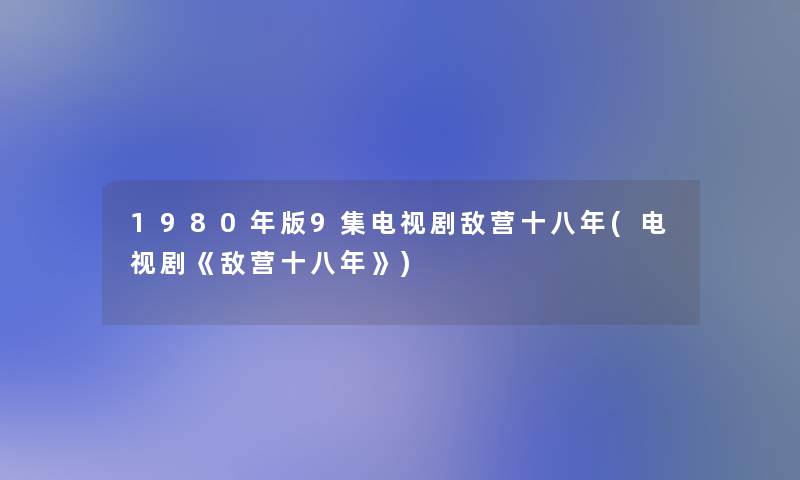 1980年版9集电视剧敌营十八年(电视剧《敌营十八年》)