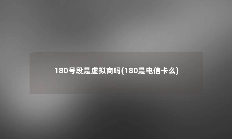 180号段是商吗(180是电信卡么) 180号段是商吗(180是电信卡么)