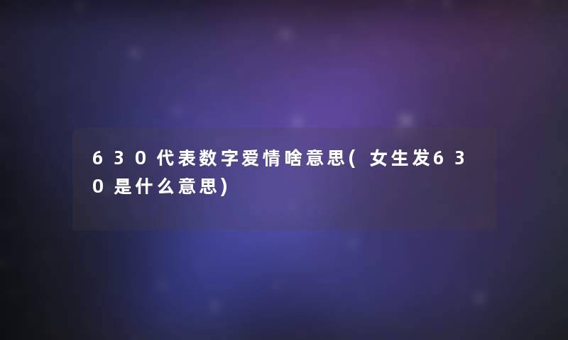 630代表数字爱情啥意思(女生发630是什么意思) 630代表数字爱情啥意思(女生发630是什么意思)