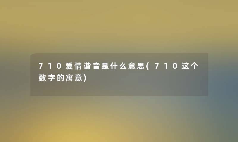 710爱情谐音是什么意思(710这个数字的寓意) 710爱情谐音是什么意思(710这个数字的寓意)