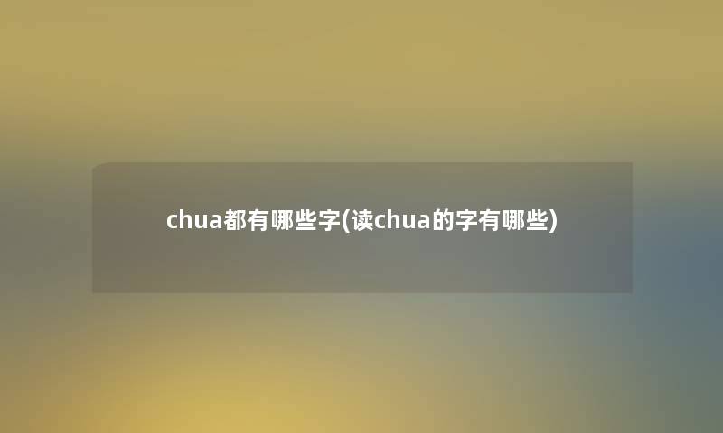 chua都有哪些字(读chua的字有哪些) chua都有哪些字(读chua的字有哪些)