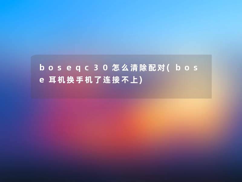 boseqc30怎么清除配对(bose耳机换手机了连接不上) boseqc30怎么清除配对(bose耳机换手机了连接不上)