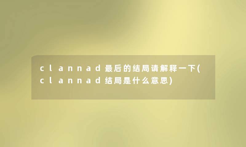 clannad这里要说的结局请解释一下(clannad结局是什么意思) clannad这里要说的结局请解释一下(clannad结局是什么意思)
