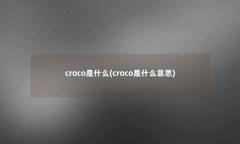croco是什么(croco是什么意思)