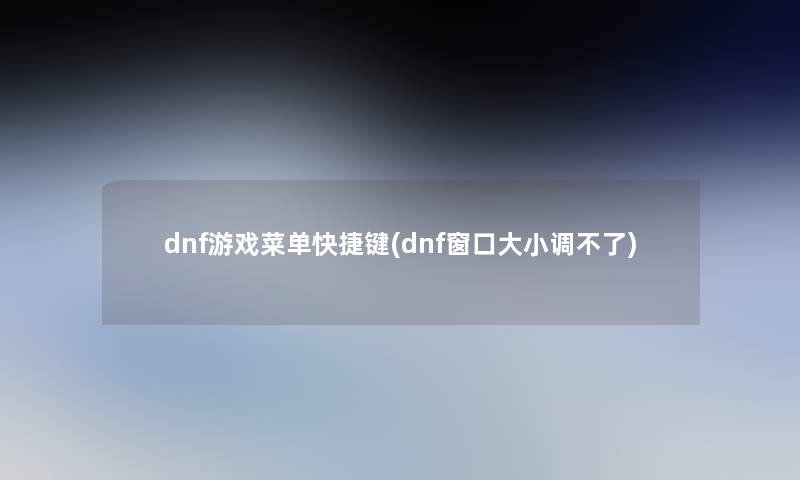dnf游戏菜单快捷键(dnf窗口大小调不了)