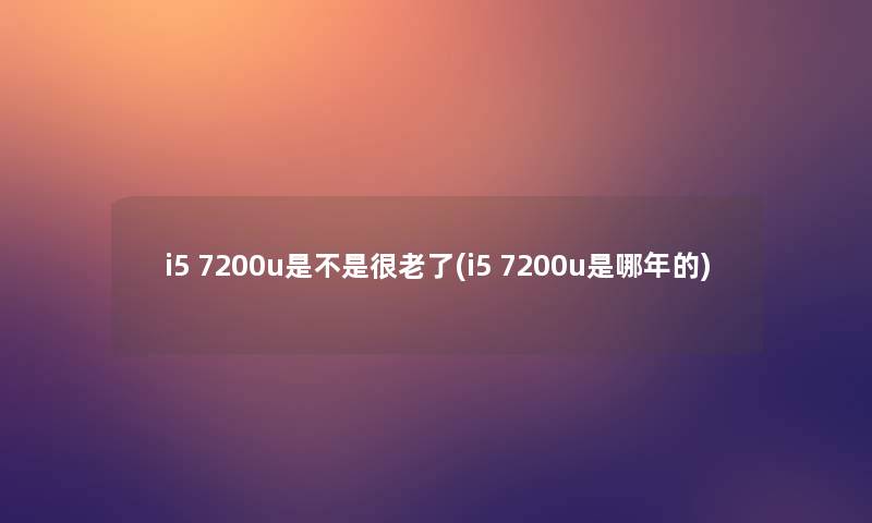 i5 7200u是不是很老了(i5 7200u是哪年的) i5 7200u是不是很老了(i5 7200u是哪年的)