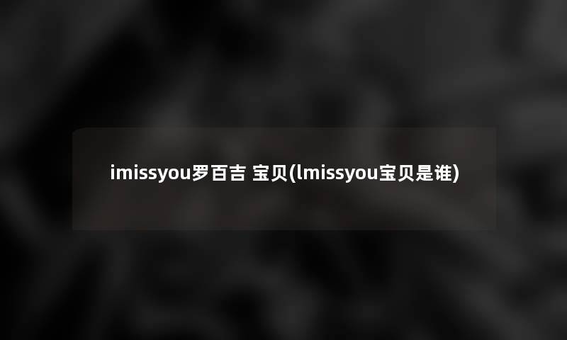 imissyou罗百吉 宝贝(lmissyou宝贝是谁)