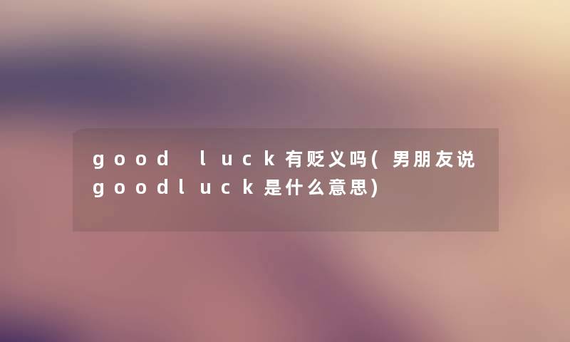 good luck有贬义吗(男朋友说goodluck是什么意思)