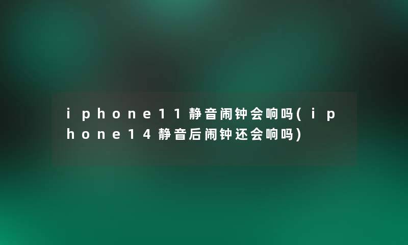 iphone11静音闹钟会响吗(iphone14静音后闹钟还会响吗) iphone11静音闹钟会响吗(iphone14静音后闹钟还会响吗)