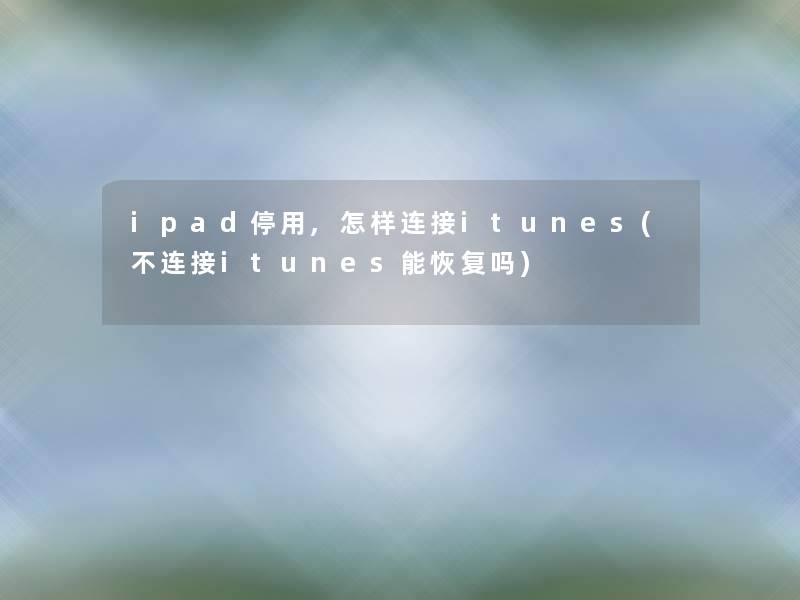 ipad停用,怎样连接itunes(不连接itunes能恢复吗) ipad停用,怎样连接itunes(不连接itunes能恢复吗)