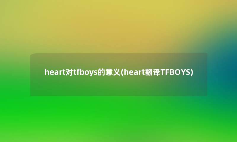 heart对tfboys的意义(heart翻译TFBOYS)