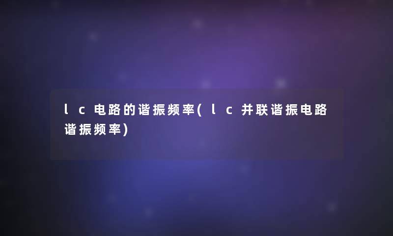 lc电路的谐振频率(lc并联谐振电路谐振频率)