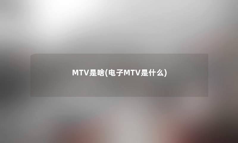 MTV是啥(电子MTV是什么)