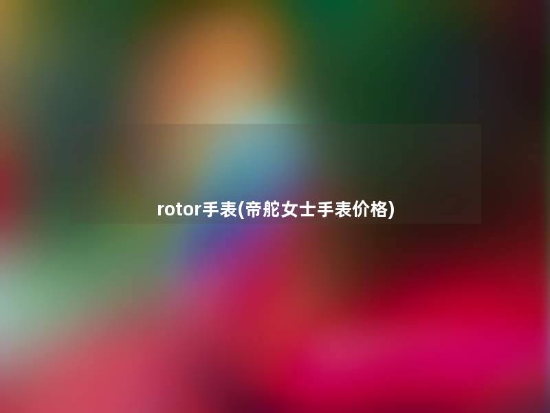 rotor手表(帝舵女士手表价格) rotor手表(帝舵女士手表价格)