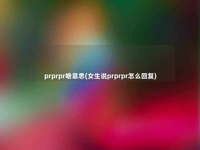 prprpr啥意思(女生说prprpr怎么回复) prprpr啥意思(女生说prprpr怎么回复)