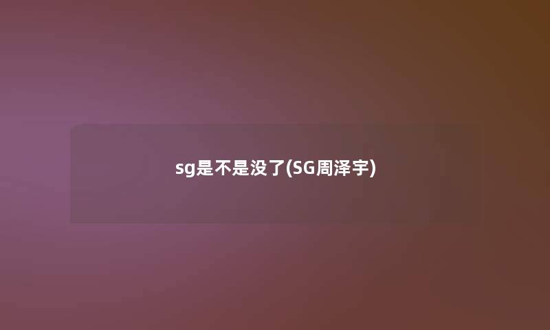 sg是不是没了(SG周泽宇) sg是不是没了(SG周泽宇)